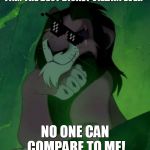 Scar is king | I AM THE BEST DISNEY VILLAIN EVER; NO ONE CAN COMPARE TO ME! | image tagged in lion king,villain,funny memes | made w/ Imgflip meme maker