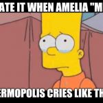 BART SIMPSON CRYING | I HATE IT WHEN AMELIA "MIA"; THERMOPOLIS CRIES LIKE THAT. | image tagged in bart simpson crying | made w/ Imgflip meme maker