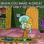 Squidward | WHEN YOU MAKE A GREAT MEME BU IT ONLY GETS 7 UPVOTES; MODS ARE GAY | image tagged in squidward | made w/ Imgflip meme maker
