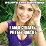 blonde selfie | YOU KNOW I AM NOT A NATURAL BLONDE; I AM ACTUALLY PRETTY SMART | image tagged in blonde selfie | made w/ Imgflip meme maker