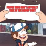 Useless Dipper | PEOPLE WHO DON'T ACTUALLY TALK IN THE GROUP CHAT | image tagged in useless dipper | made w/ Imgflip meme maker