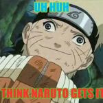 Derp Naruto | UH HUH; I THINK NARUTO GETS IT! | image tagged in derp naruto | made w/ Imgflip meme maker