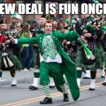st patrick's day. | GREEN NEW DEAL IS FUN ONCE A YEAR! | image tagged in irish protest,st patrick's day | made w/ Imgflip meme maker