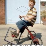 Square Trike | I AM DOING IT WRONG! | image tagged in square trike | made w/ Imgflip meme maker