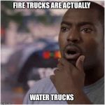 Shocked black guy | FIRE TRUCKS ARE ACTUALLY; WATER TRUCKS | image tagged in shocked black guy,fire truck,fire engine,fdny,fireman,funny | made w/ Imgflip meme maker
