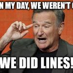 Robin Williams  | BACK IN MY DAY, WE WEREN'T ON LINE; WE DID LINES! | image tagged in robin williams | made w/ Imgflip meme maker