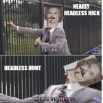 Let me in | NEARLY HEADLESS NICK; HEADLESS HUNT | image tagged in let me in | made w/ Imgflip meme maker
