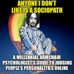 Bedtime Hitler Blank | ANYONE I DON’T LIKE IS A SOCIOPATH; A MILLENNIAL ARMCHAIR PSYCHOLOGIST’S GUIDE TO JUDGING PEOPLE’S PERSONALITIES ONLINE | image tagged in bedtime hitler blank | made w/ Imgflip meme maker