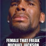 Sad R Kelly | AT LEAST THEY WERE ALL; FEMALE THAT FREAK MICHAEL JACKSON WASN’T EVEN INTO GIRLS | image tagged in sad r kelly | made w/ Imgflip meme maker
