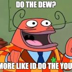 More like belongs in the trash | DO THE DEW? MORE LIKE ID DO THE YOU! | image tagged in more like belongs in the trash | made w/ Imgflip meme maker