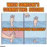 Drowning highfive | WHEN SOMEONE'S COMMITTING  SUICIDE; AND YOU'RE THERE FOR THE ASSIST | image tagged in drowning highfive | made w/ Imgflip meme maker