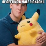 What kind of pokemon is that? | DID U KNOW THAT THERE IS A 50% CHANCE OF GETTING A MALE PICKACHU; HHHHHHHHHMMMMMMMMMMM | image tagged in what kind of pokemon is that | made w/ Imgflip meme maker