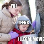 FBI OPEN UP! | FBI; TEENS; ILLEGAL MOVIES | image tagged in maple syrup kids | made w/ Imgflip meme maker