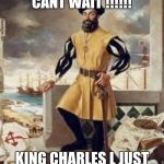 Ferdinand Magellan | CANT WAIT CANT WAIT !!!!!! KING CHARLES L JUST GAVE HIS BLESSING!!! | image tagged in ferdinand magellan | made w/ Imgflip meme maker