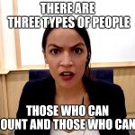 Alexandria Ocasio-Cortez | THERE ARE THREE TYPES OF PEOPLE; THOSE WHO CAN COUNT
AND THOSE WHO CAN'T | image tagged in alexandria ocasio-cortez | made w/ Imgflip meme maker