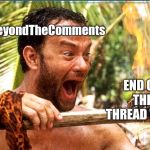 End of the Thread Week | March 7-13 | A BeyondTheComments Event | BeyondTheComments; END OF THE THREAD WEEK | image tagged in memes,castaway fire,endofthread,beyondthecomments,palringo,btc | made w/ Imgflip meme maker
