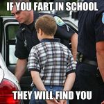 boy arrested for farting in school | IF YOU FART IN SCHOOL; THEY WILL FIND YOU | image tagged in boy arrested for farting in school | made w/ Imgflip meme maker