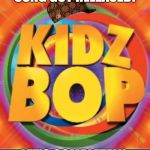 Kidz Bop | OH, SO A GOOD SONG GOT RELEASED? LET'S COMPLETELY F*** UP THE LYRICS | image tagged in kidz bop | made w/ Imgflip meme maker