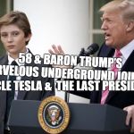 Baron Trump 1 | 58 & BARON TRUMP’S MARVELOUS UNDERGROUND JOURNEY; UNCLE TESLA &  THE LAST PRESIDENT | image tagged in baron trump 1 | made w/ Imgflip meme maker