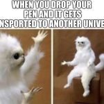 SO BASICALLY I MONKEY! | WHEN YOU DROP YOUR PEN AND IT GETS TRANSPORTED TO ANOTHER UNIVERSE. | image tagged in confused white monkey,pen,universe | made w/ Imgflip meme maker