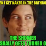 Mmmm oh yeah... so wet. | WHEN I GET NAKED IN THE BATHROOM; THE SHOWER USUALLY GETS TURNED ON | image tagged in memes,spiderman peter parker,aroused,shower,the only thing i can turn on and get wet,maybe | made w/ Imgflip meme maker