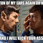 spock n bones | MAKE FUN OF MY EARS AGAIN DR MCCOY; AND I WILL KICK YOUR ASS | image tagged in spock n bones | made w/ Imgflip meme maker
