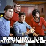 Spock & The Gang | I BELIEVE THAT THIS IS THE PART WHERE BRUCE JENNER BECOMES KAITLYN | image tagged in spock  the gang | made w/ Imgflip meme maker