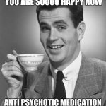 vintage man | YOUR STATUS SAYS THAT YOU ARE SOOOO HAPPY NOW; ANTI PSYCHOTIC MEDICATION IS A HELLOFA DRUG ISNT IT | image tagged in vintage man | made w/ Imgflip meme maker