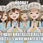 Platelet | HOORAY; WE HAVE BRUTALIZED ALL THE RED BLOOD CELLS WHO WANTED TO LEWD US | image tagged in platelets cells at work | made w/ Imgflip meme maker