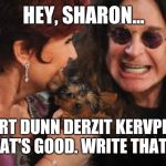 Selfish Ozzy Meme | HEY, SHARON... WERT DUNN DERZIT KERVPLOP. HEY, THAT'S GOOD. WRITE THAT DOWN. | image tagged in memes,selfish ozzy | made w/ Imgflip meme maker