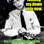 Police yourself, why don’t you? | I’m loading my down vote now. You’d better pull your meme in violation of the rules before I pull the “send” trigger. | image tagged in barney fife,down vote,meme violation,pulling meme,funny memes | made w/ Imgflip meme maker
