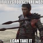 im not hurt | HOW IT FEELS TOO GET FREINDZONED; I CAN TAKE IT | image tagged in im not hurt | made w/ Imgflip meme maker