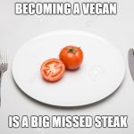 vegan mixed grill | BECOMING A VEGAN; IS A BIG MISSED STEAK | image tagged in vegan mixed grill | made w/ Imgflip meme maker