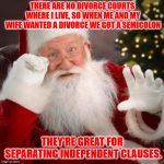 Semicolons as divorce lawyers | THERE ARE NO DIVORCE COURTS WHERE I LIVE, SO WHEN ME AND MY WIFE WANTED A DIVORCE WE GOT A SEMICOLON; THEY'RE GREAT FOR SEPARATING INDEPENDENT CLAUSES. | image tagged in memes,santa,semicolon,clause,divorce | made w/ Imgflip meme maker