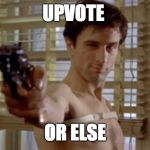 DeNiro you talking to me | UPVOTE; OR ELSE | image tagged in deniro you talking to me | made w/ Imgflip meme maker