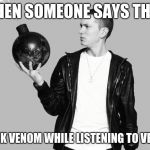 Eminem bomb | WHEN SOMEONE SAYS THEY; DRINK VENOM WHILE LISTENING TO VENOM | image tagged in eminem bomb | made w/ Imgflip meme maker