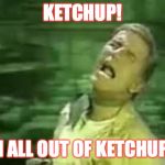 Mmmm...people ain't so bad...with the right condiment. | KETCHUP! I'M ALL OUT OF KETCHUP!!! | image tagged in soylent green | made w/ Imgflip meme maker