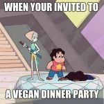 Steven universe | WHEN YOUR INVITED TO; A VEGAN DINNER PARTY | image tagged in steven universe | made w/ Imgflip meme maker