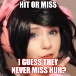 Hit Or Miss | HIT OR MISS; I GUESS THEY NEVER MISS HUH? | image tagged in hit or miss | made w/ Imgflip meme maker