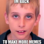 hi | IM BACK; TO MAKE MORE MEMES | image tagged in im back | made w/ Imgflip meme maker