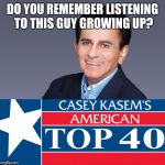 Kasey kasem | DO YOU REMEMBER LISTENING TO THIS GUY GROWING UP? | image tagged in kasey kasem | made w/ Imgflip meme maker