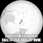 map of new zealand | SURELY THEY CAN JUST CALL IT "ZEALAND" BY NOW. | image tagged in map of new zealand | made w/ Imgflip meme maker