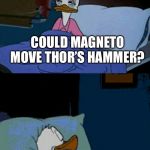 sleepy donald duck in bed | COULD MAGNETO MOVE THOR’S HAMMER? OH THAT’S RIGHT. I’M A GROWN MAN AND NEED TO WORK IN THE MORNING | image tagged in sleepy donald duck in bed | made w/ Imgflip meme maker