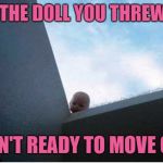 Note to self: Cover all skylights. | WHEN THE DOLL YOU THREW AWAY; ISN'T READY TO MOVE ON | image tagged in baby doll skylight,memes,creepy doll,nightmares,oh hell no,funny | made w/ Imgflip meme maker
