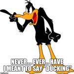 Daffy Duck 201 | NEVER.... EVER... HAVE I MEANT TO SAY "DUCKING" | image tagged in daffy duck 201 | made w/ Imgflip meme maker