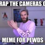 Pewdiepie meme review clap | OH CRAP THE CAMERAS ON
UH; MEME FOR PEWDS | image tagged in pewdiepie meme review clap | made w/ Imgflip meme maker