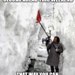 Shoveling snow | REMEMBER TO SET YOUR CLOCKS AHEAD THIS WEEKEND; THAT WAY YOU CAN SHOVEL THE SNOW IN DAYLIGHT. | image tagged in shoveling snow | made w/ Imgflip meme maker