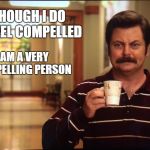 Ron Swanson Mug | ALTHOUGH I DO NOT FEEL COMPELLED; I AM A VERY COMPELLING PERSON | image tagged in ron swanson mug | made w/ Imgflip meme maker
