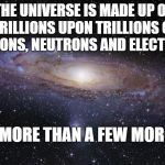 God Religion Universe | THE UNIVERSE IS MADE UP OF TRILLIONS UPON TRILLIONS OF PROTONS, NEUTRONS AND ELECTRONS. AND, MORE THAN A FEW MORONS. | image tagged in god religion universe | made w/ Imgflip meme maker