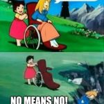 wheelchair chicks | HERE, LET ME HELP YOU; NO THANK YOU!! NO MEANS NO! | image tagged in wheelchair chicks | made w/ Imgflip meme maker